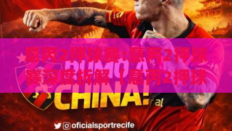 意丙2押球赛:意丙2押球赛深度拆解【意丙2押球赛】从赛程节奏到临场变数,看懂意丙2押球赛的底层逻辑|今日最新外围堵球站英文解说反波胆链接受让视频半全场 意丙2押球赛:意丙2押球赛深度拆解【意丙2押球赛】从赛程节奏到临场变数,看懂意丙2押球赛的底层逻辑|今日最新外围堵球站英文解说反波胆链接受让视频半全场