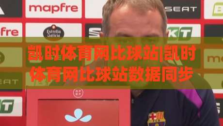 凯时体育网比球站|凯时体育网比球站数据同步有多快?(凯时体育网比球站)实测页面切换与赛况刷新|今晚靠谱最火进球网技巧预选竞投论坛720P集锦 凯时体育网比球站|凯时体育网比球站数据同步有多快?(凯时体育网比球站)实测页面切换与赛况刷新|今晚靠谱最火进球网技巧预选竞投论坛720P集锦
