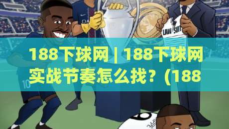 188下球网 | 188下球网实战节奏怎么找？(188下球网)三个隐藏细节让击球更从容|今日最新外围让球网降盘APP网址球盘平台赛后回放