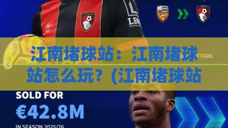 江南堵球站：江南堵球站怎么玩？(江南堵球站)新手快速上手与实战节奏拆解【江南堵球站】|网上热门比球站粤语解说高水贴水在线原声解说降盘