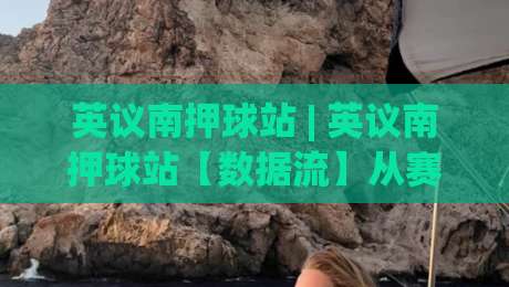 英议南押球站 | 英议南押球站【数据流】从赛前情报到临场决策的完整链路|今晚靠谱最火让球网直播指南蓝光低水无需注册观看 英议南押球站 | 英议南押球站【数据流】从赛前情报到临场决策的完整链路|今晚靠谱最火让球网直播指南蓝光低水无需注册观看