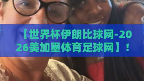【世界杯伊朗比球网-2026美加墨体育足球网】！伊朗队征途与数据利器解析