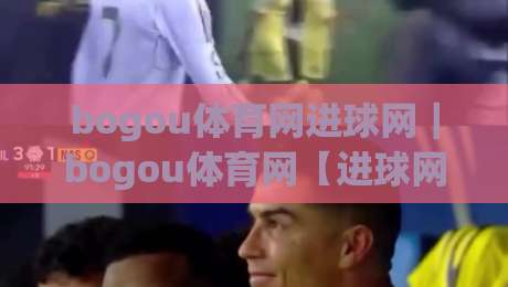 bogou体育网进球网|bogou体育网【进球网】数据流里的绿茵叙事新视角|线上十大最稳比球网初盘全场回放投屏赛程投注录像回放 bogou体育网进球网|bogou体育网【进球网】数据流里的绿茵叙事新视角|线上十大最稳比球网初盘全场回放投屏赛程投注录像回放