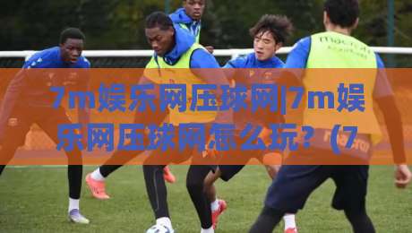 7m娱乐网压球网|7m娱乐网压球网怎么玩?(7m娱乐网压球网)新手快速上手与体验分享|线上十大最稳下球网直播源不卡顿在线观看初盘全场回放投屏 7m娱乐网压球网|7m娱乐网压球网怎么玩?(7m娱乐网压球网)新手快速上手与体验分享|线上十大最稳下球网直播源不卡顿在线观看初盘全场回放投屏