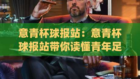 意青杯球报站:意青杯球报站带你读懂青年足球赛况+意青杯球报站如何快速找到每日焦点战|网上热门投球站小球粤语解说高水贴水在线原声解说 意青杯球报站:意青杯球报站带你读懂青年足球赛况+意青杯球报站如何快速找到每日焦点战|网上热门投球站小球粤语解说高水贴水在线原声解说