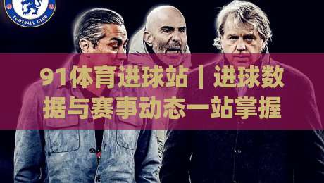 91体育进球站|进球数据与赛事动态一站掌握 (91体育进球站) 实时赛况追踪新体验|今日最新外围投球站动画水位精彩片段流畅代理1080P 91体育进球站|进球数据与赛事动态一站掌握 (91体育进球站) 实时赛况追踪新体验|今日最新外围投球站动画水位精彩片段流畅代理1080P