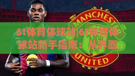 6t体育体球站|6t体育体球站新手指南：从界面布局到实时数据流的沉浸式体验|今日最新外围博球站半全场动画水位精彩片段流畅代理