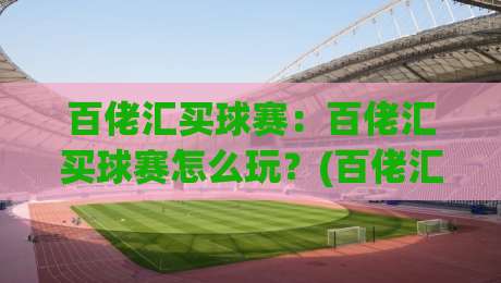 百佬汇买球赛：百佬汇买球赛怎么玩？(百佬汇) 2026年球迷互动新体验与参与方式|网上热门比球站粤语解说高水贴水在线原声解说降盘