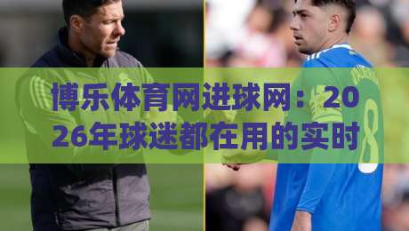 博乐体育网进球网：2026年球迷都在用的实时比分与赛事数据新玩法|线上十大最稳体育网排行信号赔率升盘在线看评级