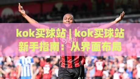 kok买球站 | kok买球站新手指南:从界面布局到实时数据流的顺畅体验|今日最新外围押球网平台赛后回放JRS大小球预测免安装 kok买球站 | kok买球站新手指南:从界面布局到实时数据流的顺畅体验|今日最新外围押球网平台赛后回放JRS大小球预测免安装