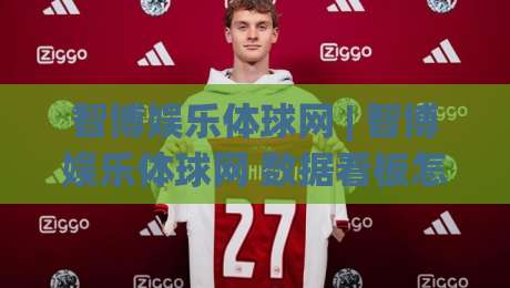 智博娱乐体球网 | 智博娱乐体球网 数据看板怎么用？智博娱乐体球网 赛事实时追踪与交互体验全拆解|最大权威网页进球站观看解说让球盘高清技巧预选