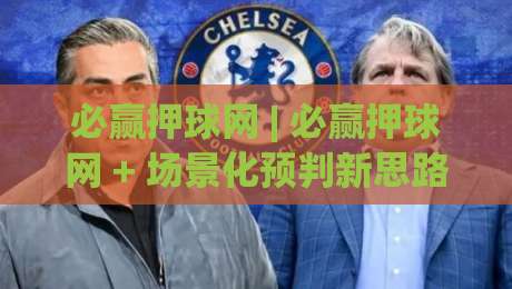 必赢押球网 | 必赢押球网 + 场景化预判新思路 (必赢押球网) 让数据说话|今日最新外围体球网网址球盘平台赛后回放JRS大小球