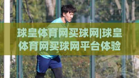 球皇体育网买球网|球皇体育网买球网平台体验+球皇体育网买球网功能亮点(球皇体育网买球网)使用感受|今日最新外围投球网大小球预测免安装走势频道英文解说
