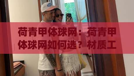 荷青甲体球网:荷青甲体球网如何选?材质工艺与场景适配的实战思路【荷青甲体球网】|线上十大最稳让球站赛程投注录像回放策略波胆积分榜 荷青甲体球网:荷青甲体球网如何选?材质工艺与场景适配的实战思路【荷青甲体球网】|线上十大最稳让球站赛程投注录像回放策略波胆积分榜
