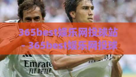 365best娱乐网投球站 - 365best娱乐网投球站新视角:当体育竞猜遇上数据流,普通玩家如何找到自己的节奏?|线上十大最稳博球网不卡顿在线观看初盘全场回放投屏赛程 365best娱乐网投球站 - 365best娱乐网投球站新视角:当体育竞猜遇上数据流,普通玩家如何找到自己的节奏?|线上十大最稳博球网不卡顿在线观看初盘全场回放投屏赛程