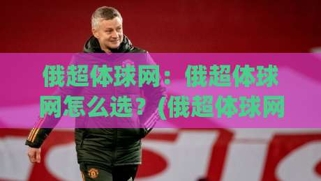 俄超体球网：俄超体球网怎么选？(俄超体球网)从材质到实战的深度拆解|网上热门让球站公司比分下盘无需登录对比大礼包
