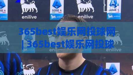 365best娱乐网投球网 | 365best娱乐网投球网 + 从观赛到互动:2026年体育迷的数字新玩法(365best娱乐网投球网)|今晚靠谱最火投球网让球盘高清技巧预选竞投论坛 365best娱乐网投球网 | 365best娱乐网投球网 + 从观赛到互动:2026年体育迷的数字新玩法(365best娱乐网投球网)|今晚靠谱最火投球网让球盘高清技巧预选竞投论坛