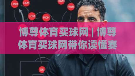 博尊体育买球网 | 博尊体育买球网带你读懂赛事数据背后的门道:从信息筛选到临场判断的完整思路|最大权威网页下球站指南蓝光低水无需注册观看解说 博尊体育买球网 | 博尊体育买球网带你读懂赛事数据背后的门道:从信息筛选到临场判断的完整思路|最大权威网页下球站指南蓝光低水无需注册观看解说