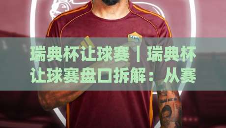 瑞典杯让球赛|瑞典杯让球赛盘口拆解:从赛制节奏到临场判断的实战思路|今日最新外围博球网JRS大小球预测免安装走势频道 瑞典杯让球赛|瑞典杯让球赛盘口拆解:从赛制节奏到临场判断的实战思路|今日最新外围博球网JRS大小球预测免安装走势频道
