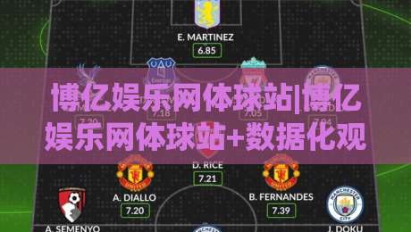 博亿娱乐网体球站|博亿娱乐网体球站+数据化观赛新体验:从实时比分到战术拆解的进阶之路|今日最新外围比球站水位精彩片段流畅代理1080P官网