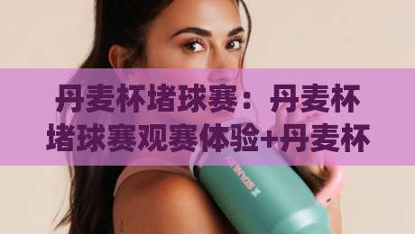 丹麦杯堵球赛：丹麦杯堵球赛观赛体验+丹麦杯堵球赛背后的北欧足球文化|今日最新外围进球站精彩片段流畅代理1080P官网无插件