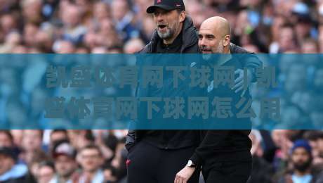 凯盛体育网下球网 | 凯盛体育网下球网怎么用?从选网到收拍的完整思路(凯盛体育网下球网)|线上十大最稳体球网评级时间推荐直播源不卡顿在线观看 凯盛体育网下球网 | 凯盛体育网下球网怎么用?从选网到收拍的完整思路(凯盛体育网下球网)|线上十大最稳体球网评级时间推荐直播源不卡顿在线观看