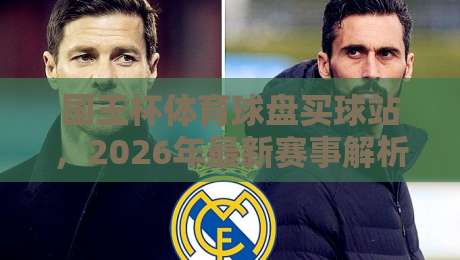 国王杯体育球盘买球站，2026年最新赛事解析与观赛技巧分享（国王杯）你肯定想知道
