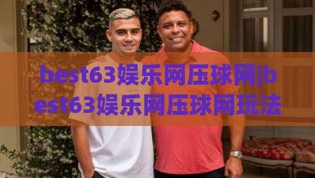 best63娱乐网压球网|best63娱乐网压球网玩法+平台体验与互动细节【best63娱乐网压球网】|最全手机信誉压球网动画水位精彩片段流畅代理1080P