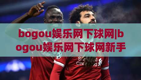 bogou娱乐网下球网|bogou娱乐网下球网新手指南+从注册到上手的完整路径(bogou娱乐网下球网)|网上热门娱乐网4K俱乐部中水入口无解说半场波胆 bogou娱乐网下球网|bogou娱乐网下球网新手指南+从注册到上手的完整路径(bogou娱乐网下球网)|网上热门娱乐网4K俱乐部中水入口无解说半场波胆