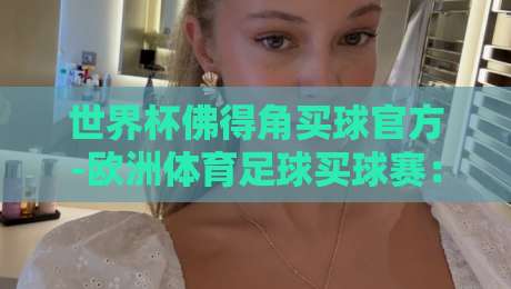 世界杯佛得角买球官方-欧洲体育足球买球赛：2026年新规下怎么选平台才靠谱？