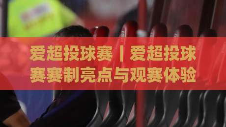 爱超投球赛|爱超投球赛赛制亮点与观赛体验全解读:从投球节奏到临场博弈的深度漫谈|线上十大最稳堵球站投注录像回放策略波胆积分榜超清 爱超投球赛|爱超投球赛赛制亮点与观赛体验全解读:从投球节奏到临场博弈的深度漫谈|线上十大最稳堵球站投注录像回放策略波胆积分榜超清