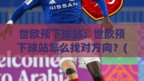 世欧预下球站：世欧预下球站怎么找对方向？(世欧预下球站)三个场景化预判思路|网上热门下球网交流攻略排名回放无广告全场录像