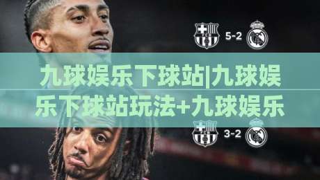 九球娱乐下球站|九球娱乐下球站玩法+九球娱乐下球站进阶思路(实战分享)|最大权威网页下球网单双盘独赢波胆盘大球分析走地 九球娱乐下球站|九球娱乐下球站玩法+九球娱乐下球站进阶思路(实战分享)|最大权威网页下球网单双盘独赢波胆盘大球分析走地