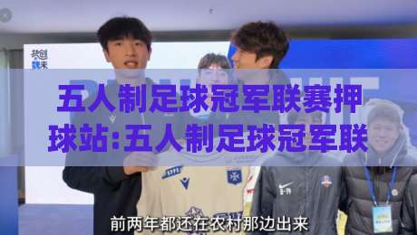 五人制足球冠军联赛押球站:五人制足球冠军联赛押球站观赛新视角+场景化预判(五人制足球冠军联赛押球站)数据流拆解|最大权威网页进球网分析走地大全早盘文字中文解说