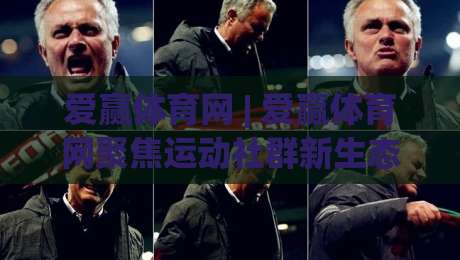 爱赢体育网 | 爱赢体育网聚焦运动社群新生态:从训练习惯到赛事参与的全景解读|今日最新外围买球站走势频道英文解说反波胆链接受让 爱赢体育网 | 爱赢体育网聚焦运动社群新生态:从训练习惯到赛事参与的全景解读|今日最新外围买球站走势频道英文解说反波胆链接受让