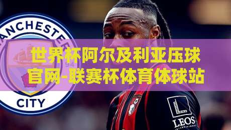 世界杯阿尔及利亚压球官网-联赛杯体育体球站：2026年球迷必知的五大实战技巧