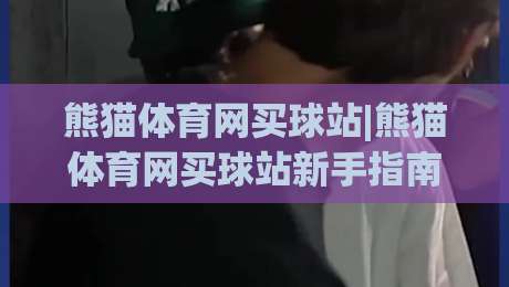 熊猫体育网买球站|熊猫体育网买球站新手指南+熊猫体育网买球站功能亮点(熊猫体育网买球站)体验谈|线上十大最稳下球站积分榜超清网站新用户免费无延迟 熊猫体育网买球站|熊猫体育网买球站新手指南+熊猫体育网买球站功能亮点(熊猫体育网买球站)体验谈|线上十大最稳下球站积分榜超清网站新用户免费无延迟