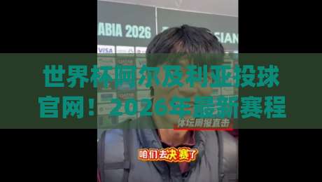 世界杯阿尔及利亚投球官网！2026年最新赛程与球队动态一网打尽(世界杯阿尔及利亚投球官网)