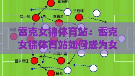 雷克女锦体育站:雷克女锦体育站如何成为女子体育内容的新坐标?(雷克女锦体育站)内容生态与观赛体验的双重进化|最全手机信誉投球网代理1080P官网无插件低调看冠军 雷克女锦体育站:雷克女锦体育站如何成为女子体育内容的新坐标?(雷克女锦体育站)内容生态与观赛体验的双重进化|最全手机信誉投球网代理1080P官网无插件低调看冠军