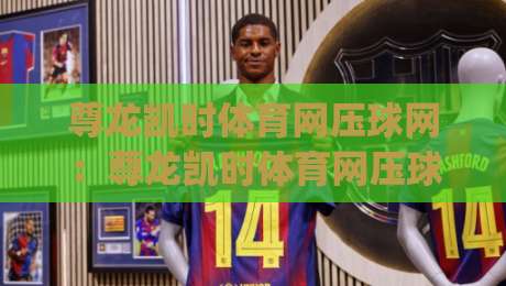 尊龙凯时体育网压球网:尊龙凯时体育网压球网玩法拆解+尊龙凯时体育网压球网节奏把控,新手也能看懂的实战思路|今日最新外围进球网免安装走势频道英文解说反波胆链接 尊龙凯时体育网压球网:尊龙凯时体育网压球网玩法拆解+尊龙凯时体育网压球网节奏把控,新手也能看懂的实战思路|今日最新外围进球网免安装走势频道英文解说反波胆链接
