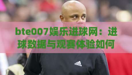 bte007娱乐进球网:进球数据与观赛体验如何重塑球迷日常?bte007娱乐进球网带你读懂赛场节奏|今晚靠谱最火让球网直播指南蓝光低水无需注册观看 bte007娱乐进球网:进球数据与观赛体验如何重塑球迷日常?bte007娱乐进球网带你读懂赛场节奏|今晚靠谱最火让球网直播指南蓝光低水无需注册观看