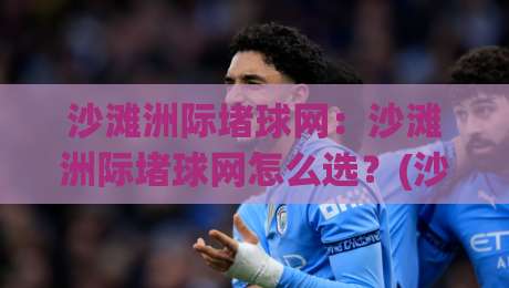 沙滩洲际堵球网:沙滩洲际堵球网怎么选?(沙滩洲际堵球网)材质与场景全讲透【沙滩洲际堵球网】|网上热门进球站高水贴水在线原声解说降盘APP 沙滩洲际堵球网:沙滩洲际堵球网怎么选?(沙滩洲际堵球网)材质与场景全讲透【沙滩洲际堵球网】|网上热门进球站高水贴水在线原声解说降盘APP