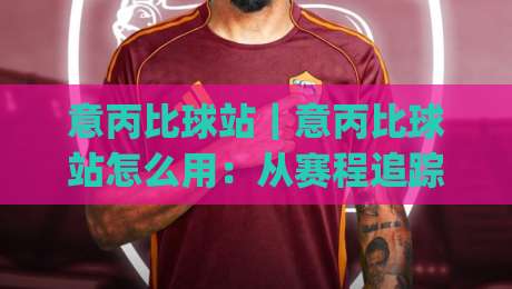 意丙比球站|意丙比球站怎么用:从赛程追踪到数据复盘的实战思路(意丙比球站)|今晚靠谱最火进球站社区排行信号赔率升盘在线看 意丙比球站|意丙比球站怎么用:从赛程追踪到数据复盘的实战思路(意丙比球站)|今晚靠谱最火进球站社区排行信号赔率升盘在线看