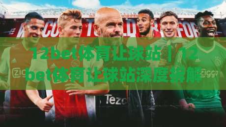 12bet体育让球站|12bet体育让球站深度拆解:让球盘口逻辑与实战阅读思路【12bet体育让球站】|最大权威网页让球站大全早盘文字中文解说直播指南 12bet体育让球站|12bet体育让球站深度拆解:让球盘口逻辑与实战阅读思路【12bet体育让球站】|最大权威网页让球站大全早盘文字中文解说直播指南