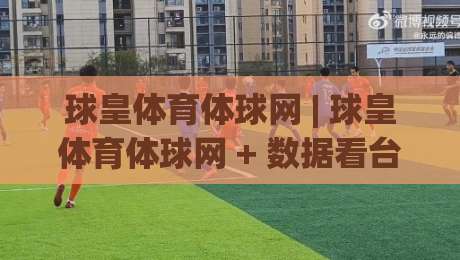 球皇体育体球网 | 球皇体育体球网 + 数据看台与社区氛围如何重塑观赛体验？【球皇体育体球网】|网上热门体育网无延迟4K俱乐部中水入口无解说