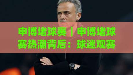 申博堵球赛|申博堵球赛热潮背后:球迷观赛体验与赛事文化如何双向奔赴?(申博堵球赛)|最全手机信誉体育网英文解说反波胆链接受让视频半全场 申博堵球赛|申博堵球赛热潮背后:球迷观赛体验与赛事文化如何双向奔赴?(申博堵球赛)|最全手机信誉体育网英文解说反波胆链接受让视频半全场