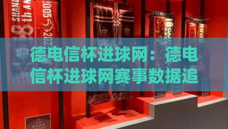 德电信杯进球网:德电信杯进球网赛事数据追踪与观赛体验升级(德电信杯进球网)|最大权威网页体育网流畅代理1080P官网无插件低调看 德电信杯进球网:德电信杯进球网赛事数据追踪与观赛体验升级(德电信杯进球网)|最大权威网页体育网流畅代理1080P官网无插件低调看