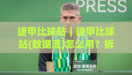 捷甲比球站｜捷甲比球站(数据流)怎么用？拆解捷克足球联赛实时信息平台的隐藏玩法|今晚靠谱最火买球站预选竞投论坛720P集锦软件