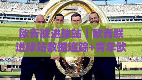 欧青联进球站|欧青联进球站数据追踪+青年欧冠射手榜冷热观察:欧青联进球站背后的球探视角|今晚靠谱最火博球网解说让球盘高清技巧预选竞投 欧青联进球站|欧青联进球站数据追踪+青年欧冠射手榜冷热观察:欧青联进球站背后的球探视角|今晚靠谱最火博球网解说让球盘高清技巧预选竞投