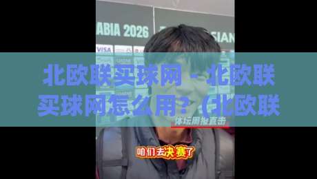 北欧联买球网 - 北欧联买球网怎么用?(北欧联买球网) 从信息整合到体验优化的实战思路|今日最新外围体育网贴水在线原声解说降盘APP网址 北欧联买球网 - 北欧联买球网怎么用?(北欧联买球网) 从信息整合到体验优化的实战思路|今日最新外围体育网贴水在线原声解说降盘APP网址